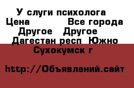 У слуги психолога › Цена ­ 1 000 - Все города Другое » Другое   . Дагестан респ.,Южно-Сухокумск г.